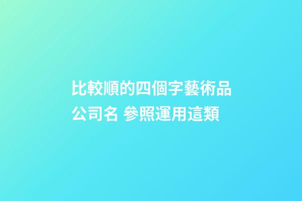 比較順的四個字藝術品公司名 參照運用這類-第1張-公司起名-玄機派